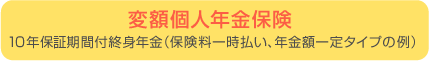 変額個人年金保険|10年保障期間付終身年金(保険料一時払い、年金額一定タイプの例)